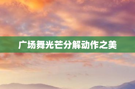 广场舞光芒分解动作之美图片