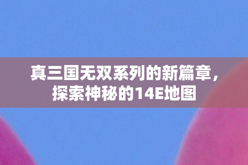 真三国无双系列的新篇章图片