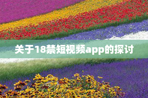 关于18禁短视频app的探讨图片