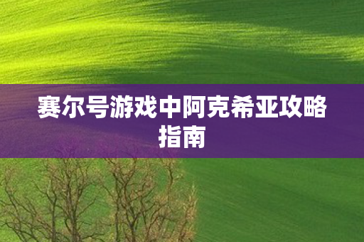 赛尔号游戏中阿克希亚攻略指南图片