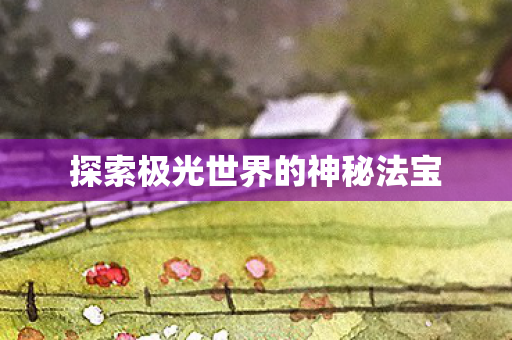 探索极光世界的神秘法宝图片