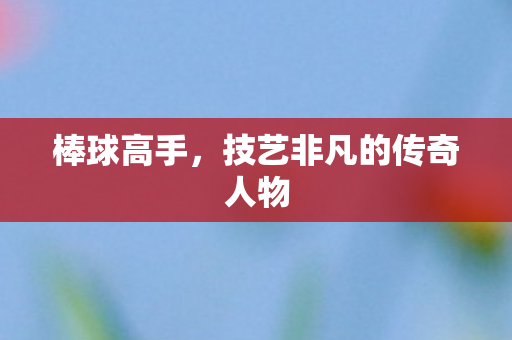 技艺非凡的传奇人物图片