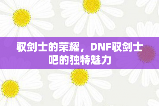 DNF驭剑士吧的独特魅力图片