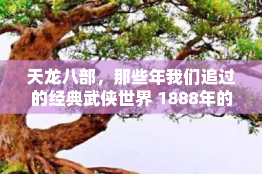 那些年我们追过的经典武侠世界 1888年的记忆回响图片