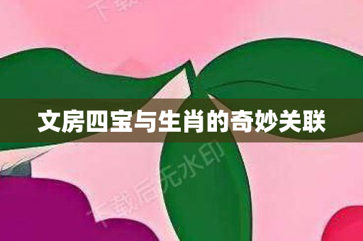 文房四宝与生肖的奇妙关联图片