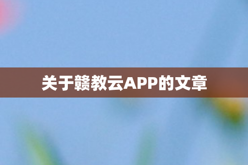 关于赣教云APP的文章图片