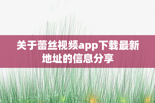 关于蕾丝视频app下载最新地址的信息分享图片