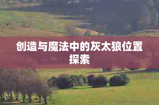 创造与魔法中的灰太狼位置探索图片