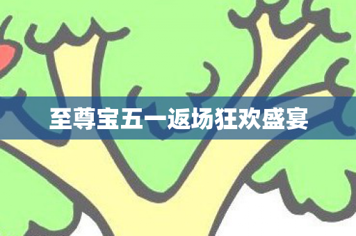 至尊宝五一返场狂欢盛宴图片