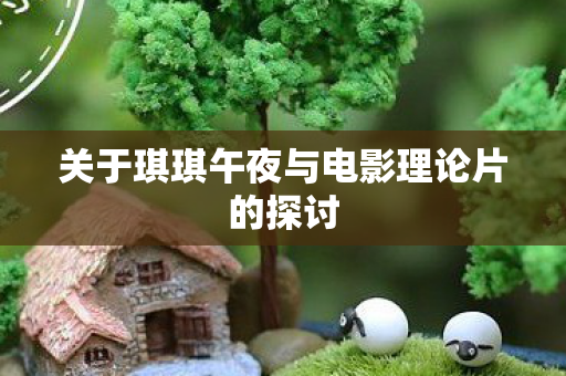 关于琪琪午夜与电影理论片的探讨图片