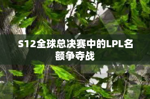 S12全球总决赛中的LPL名额争夺战图片
