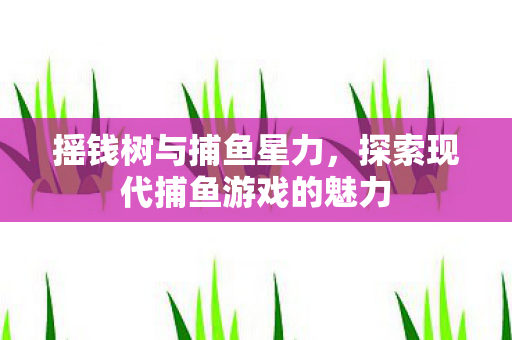 探索现代捕鱼游戏的魅力图片