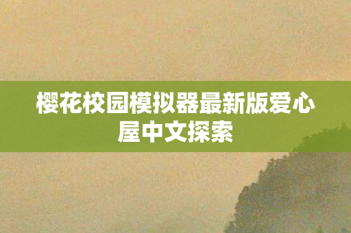 樱花校园模拟器最新版爱心屋中文探索图片