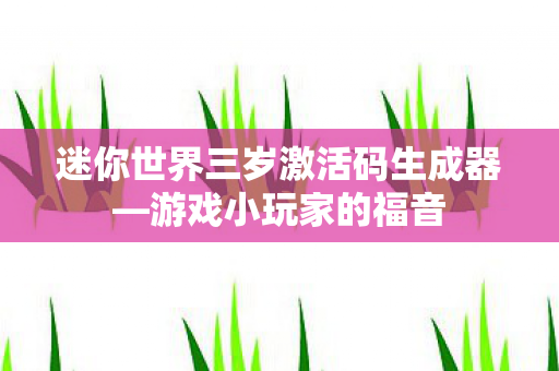 迷你世界三岁激活码生成器图片