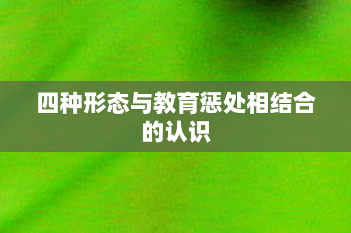 四种形态与教育惩处相结合的认识图片