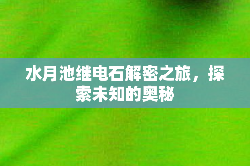 水月池继电石解密之旅图片