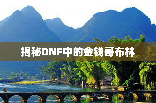揭秘DNF中的金钱哥布林图片