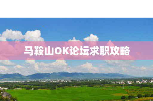 马鞍山OK论坛求职攻略图片