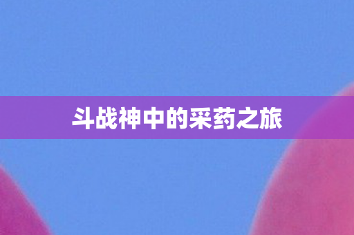 斗战神中的采药之旅图片