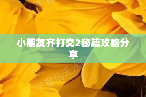 小朋友齐打交2秘籍攻略分享图片