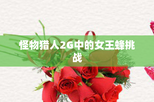 怪物猎人2G中的女王蜂挑战图片