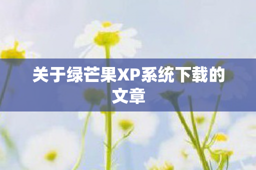 关于绿芒果XP系统下载的文章图片