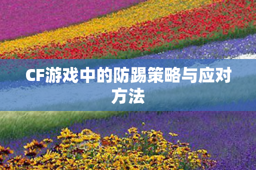 CF游戏中的防踢策略与应对方法图片