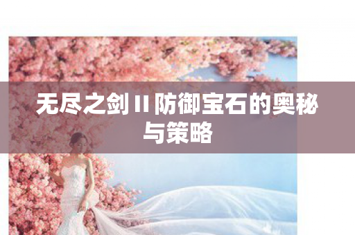无尽之剑Ⅱ防御宝石的奥秘与策略图片