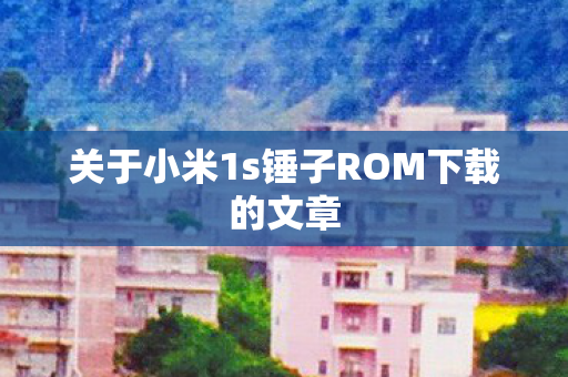 关于小米1s锤子ROM下载的文章图片