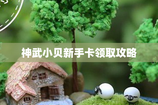 神武小贝新手卡领取攻略图片
