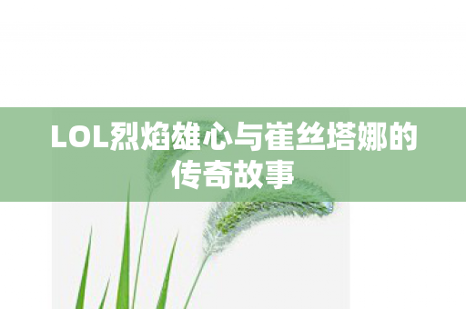 LOL烈焰雄心与崔丝塔娜的传奇故事图片