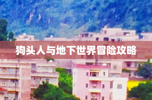 狗头人与地下世界冒险攻略图片