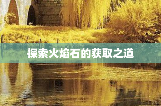 探索火焰石的获取之道图片