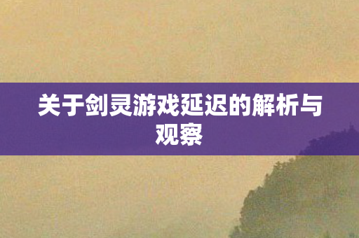 关于剑灵游戏延迟的解析与观察图片