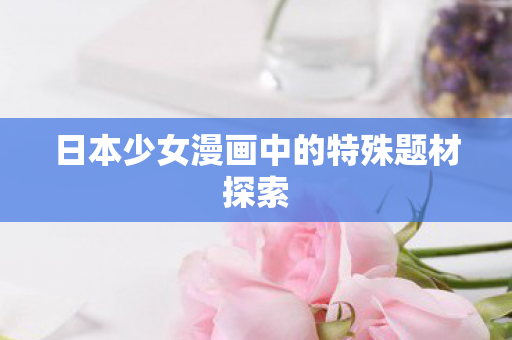 日本少女漫画中的特殊题材探索图片