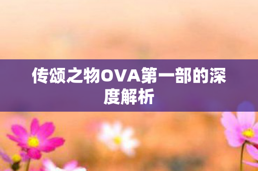 传颂之物OVA第一部的深度解析图片