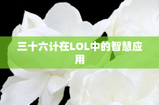 三十六计在LOL中的智慧应用图片