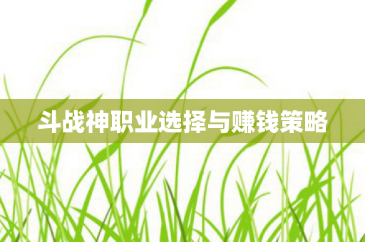 斗战神职业选择与赚钱策略图片