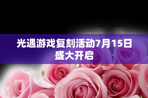 光遇游戏复刻活动7月15日盛大开启图片