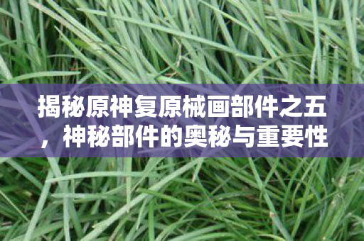 揭秘原神复原械画部件之五图片
