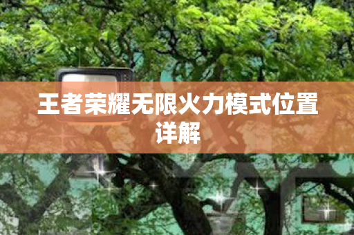 王者荣耀无限火力模式位置详解图片