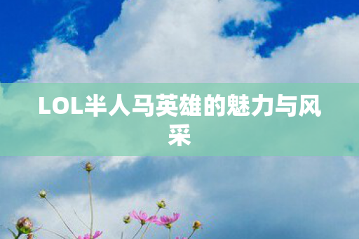 LOL半人马英雄的魅力与风采图片