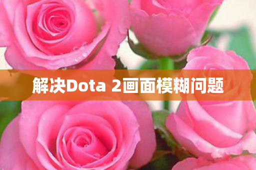 解决Dota 2画面模糊问题图片