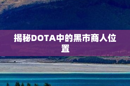 揭秘DOTA中的黑市商人位置图片