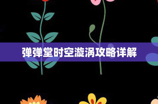 弹弹堂时空漩涡攻略详解图片