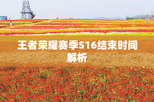 王者荣耀赛季S16结束时间解析图片
