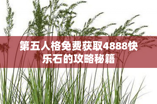 第五人格免费获取4888快乐石的攻略秘籍图片