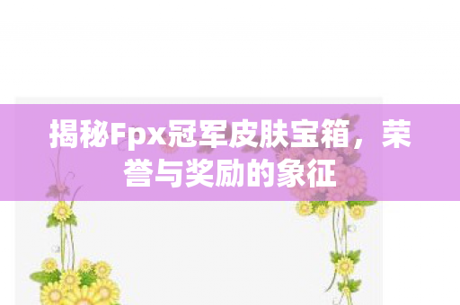 揭秘Fpx冠军皮肤宝箱图片