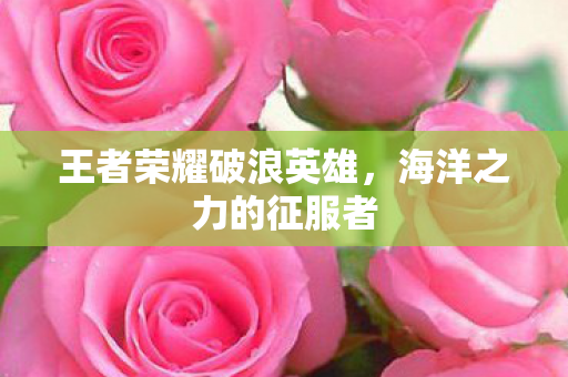 王者荣耀破浪英雄图片