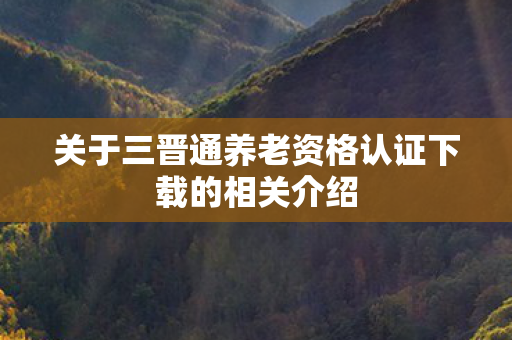 关于三晋通养老资格认证下载的相关介绍图片